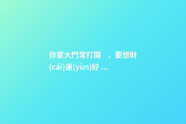 你家大門常打開，要想財(cái)運(yùn)好，不要見著枯樹電桿還有墻角